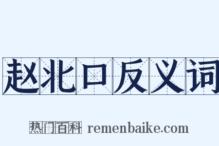 赵北口反义词是什么意思的图片